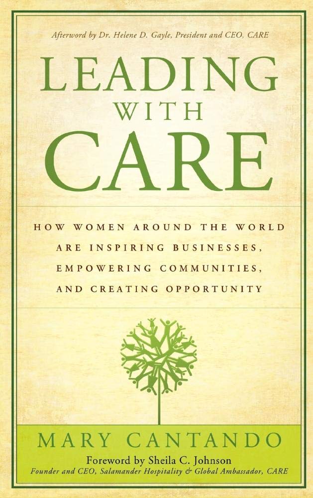 Leading With Care How Women Around the World Are Inspiring Businesses Empowering Communities And Creating Opportunity Hardcover